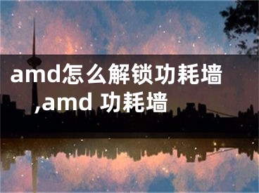 amd怎么解鎖功耗墻,amd 功耗墻