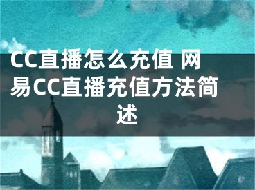 CC直播怎么充值 網(wǎng)易CC直播充值方法簡述