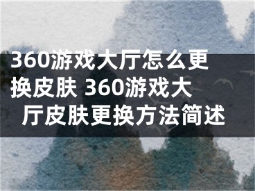 360游戲大廳怎么更換皮膚 360游戲大廳皮膚更換方法簡述