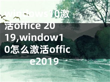 windows10激活office 2019,window10怎么激活office2019