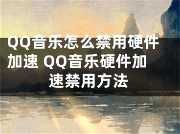 QQ音樂怎么禁用硬件加速 QQ音樂硬件加速禁用方法