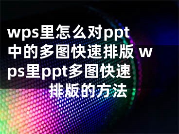 wps里怎么對ppt中的多圖快速排版 wps里ppt多圖快速排版的方法