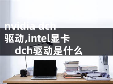 nvidia dch驅(qū)動,intel顯卡dch驅(qū)動是什么