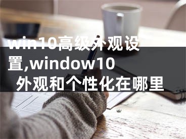 win10高級(jí)外觀設(shè)置,window10外觀和個(gè)性化在哪里