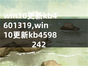 win10更新kb4601319,win10更新kb4598242