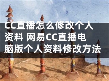 CC直播怎么修改個(gè)人資料 網(wǎng)易CC直播電腦版?zhèn)€人資料修改方法