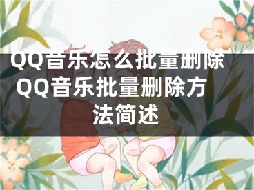 QQ音樂怎么批量刪除 QQ音樂批量刪除方法簡述