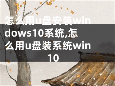 怎么用u盤(pán)安裝windows10系統(tǒng),怎么用u盤(pán)裝系統(tǒng)win10