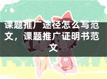 課題推廣途徑怎么寫范文，課題推廣證明書范文