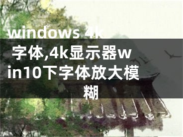 windows 4k 字體,4k顯示器win10下字體放大模糊