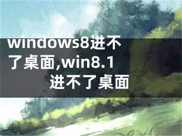 windows8進不了桌面,win8.1進不了桌面