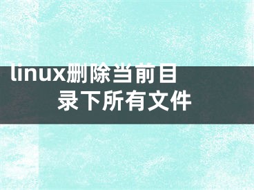 linux刪除當(dāng)前目錄下所有文件