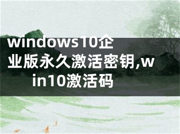 windows10企業(yè)版永久激活密鑰,win10激活碼