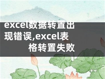 excel數(shù)據(jù)轉(zhuǎn)置出現(xiàn)錯誤,excel表格轉(zhuǎn)置失敗