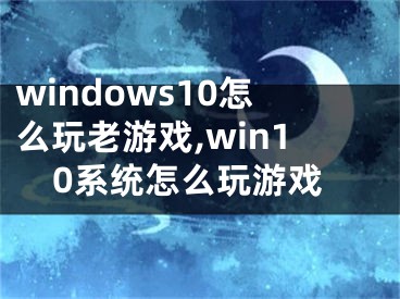 windows10怎么玩老游戲,win10系統(tǒng)怎么玩游戲