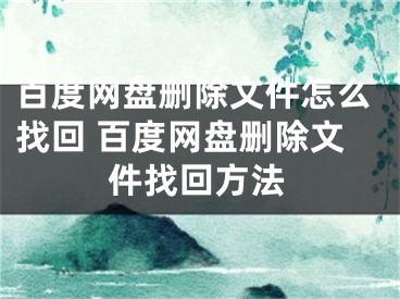 百度網(wǎng)盤刪除文件怎么找回 百度網(wǎng)盤刪除文件找回方法