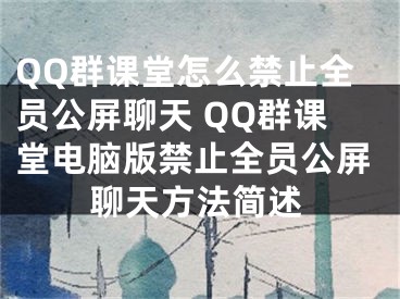 QQ群課堂怎么禁止全員公屏聊天 QQ群課堂電腦版禁止全員公屏聊天方法簡(jiǎn)述