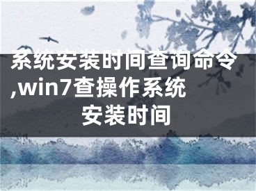 系統(tǒng)安裝時間查詢命令,win7查操作系統(tǒng)安裝時間