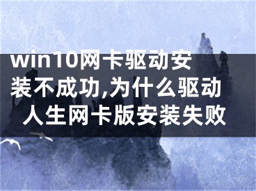 win10網(wǎng)卡驅(qū)動(dòng)安裝不成功,為什么驅(qū)動(dòng)人生網(wǎng)卡版安裝失敗