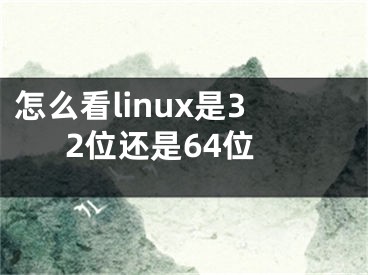 怎么看linux是32位還是64位