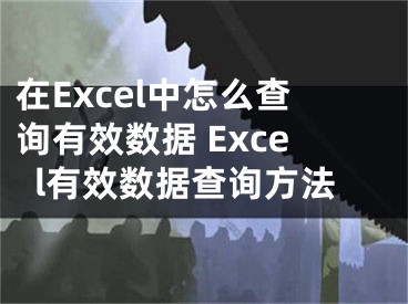 在Excel中怎么查詢(xún)有效數(shù)據(jù) Excel有效數(shù)據(jù)查詢(xún)方法