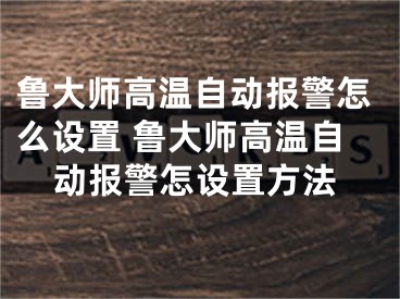 魯大師高溫自動(dòng)報(bào)警怎么設(shè)置 魯大師高溫自動(dòng)報(bào)警怎設(shè)置方法