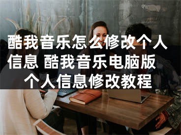 酷我音樂怎么修改個(gè)人信息 酷我音樂電腦版?zhèn)€人信息修改教程