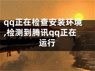 qq正在檢查安裝環(huán)境,檢測(cè)到騰訊qq正在運(yùn)行