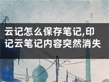 云記怎么保存筆記,印記云筆記內(nèi)容突然消失