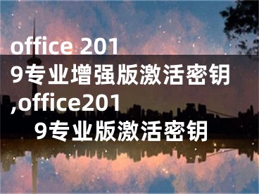 office 2019專業(yè)增強版激活密鑰,office2019專業(yè)版激活密鑰