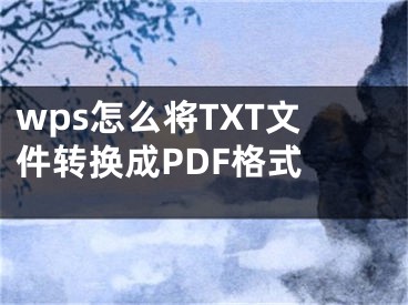 wps怎么將TXT文件轉(zhuǎn)換成PDF格式 