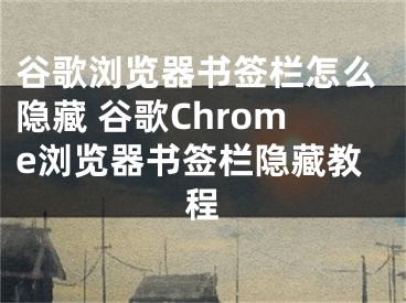 谷歌瀏覽器書(shū)簽欄怎么隱藏 谷歌Chrome瀏覽器書(shū)簽欄隱藏教程