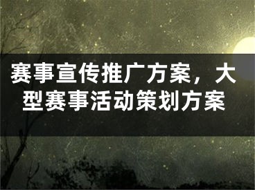 賽事宣傳推廣方案，大型賽事活動策劃方案