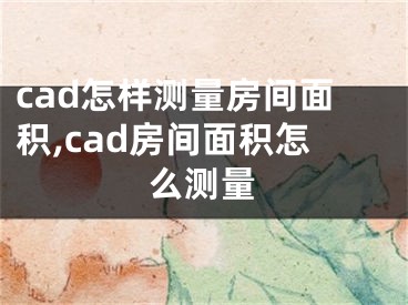 cad怎樣測(cè)量房間面積,cad房間面積怎么測(cè)量