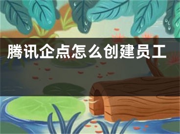 騰訊企點(diǎn)怎么創(chuàng)建員工 