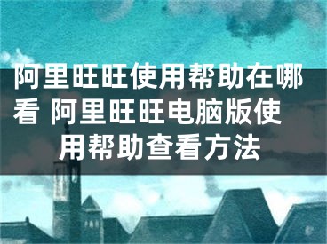 阿里旺旺使用幫助在哪看 阿里旺旺電腦版使用幫助查看方法