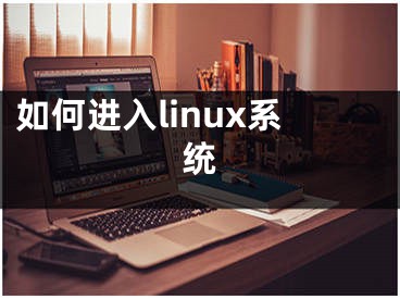 如何進(jìn)入linux系統(tǒng)