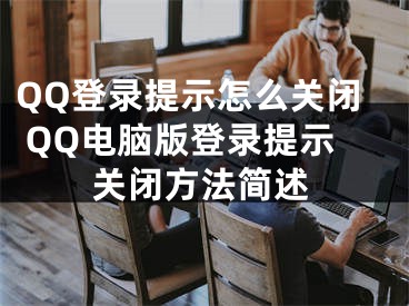 QQ登錄提示怎么關(guān)閉 QQ電腦版登錄提示關(guān)閉方法簡述