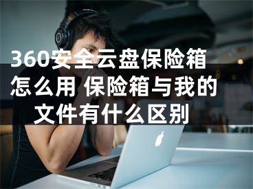 360安全云盤保險箱怎么用 保險箱與我的文件有什么區(qū)別 