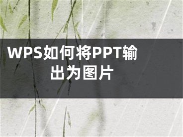 WPS如何將PPT輸出為圖片 