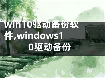 win10驅(qū)動(dòng)備份軟件,windows10驅(qū)動(dòng)備份