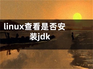 linux查看是否安裝jdk