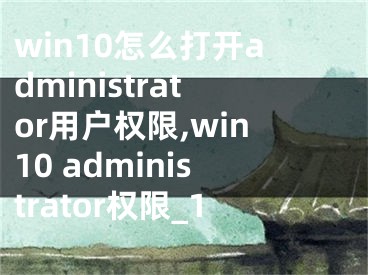 win10怎么打開administrator用戶權(quán)限,win10 administrator權(quán)限_1