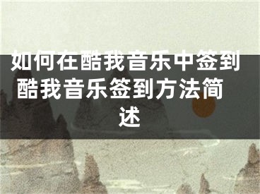 如何在酷我音樂中簽到 酷我音樂簽到方法簡述