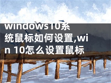 windows10系統(tǒng)鼠標(biāo)如何設(shè)置,win 10怎么設(shè)置鼠標(biāo)