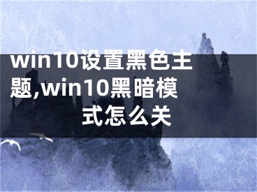 win10設(shè)置黑色主題,win10黑暗模式怎么關(guān)