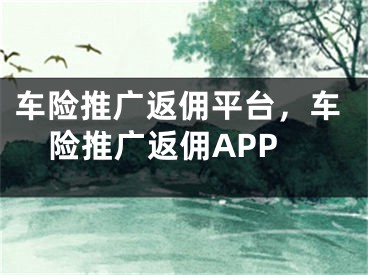 車險推廣返傭平臺，車險推廣返傭APP