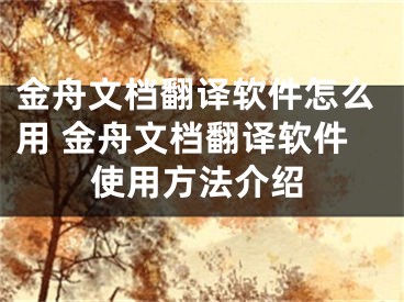 金舟文檔翻譯軟件怎么用 金舟文檔翻譯軟件使用方法介紹