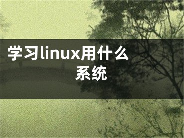 學習linux用什么系統(tǒng)