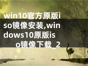 win10官方原版iso鏡像安裝,windows10原版iso鏡像下載_2